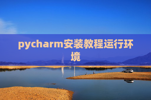 pycharm安装教程运行环境 pycharm安装教程运行环境